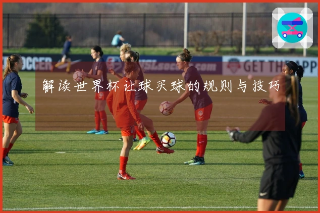 解读世界杯让球买球的规则与技巧