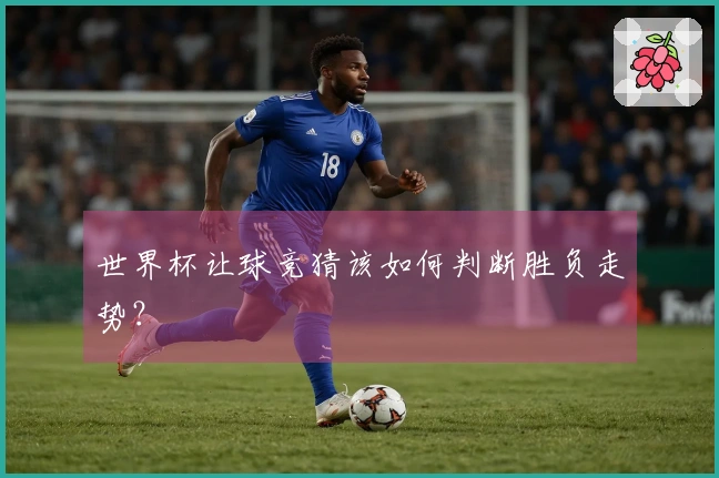 世界杯让球竞猜该如何判断胜负走势？
