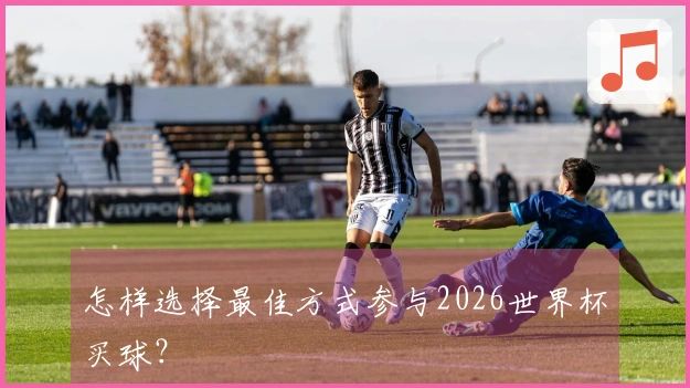怎样选择最佳方式参与2026世界杯买球？