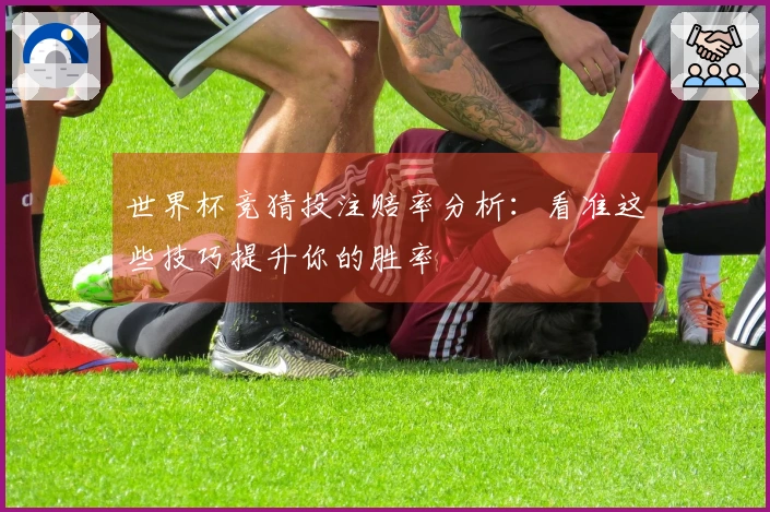 世界杯竞猜投注赔率分析：看准这些技巧提升你的胜率