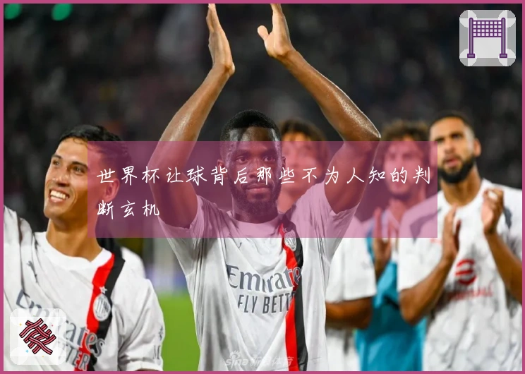 世界杯让球背后那些不为人知的判断玄机