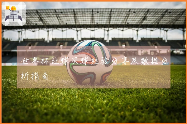 世界杯让球买球经验分享及数据分析指南