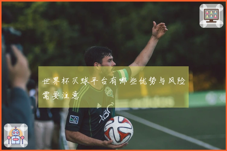 世界杯买球平台有哪些优势与风险需要注意
