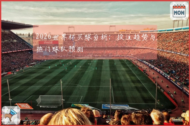 2026世界杯买球分析：投注趋势与热门球队预测