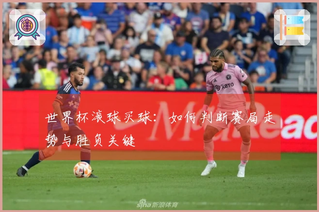 世界杯滚球买球：如何判断赛局走势与胜负关键