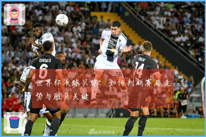 世界杯滚球买球：如何判断赛局走势与胜负关键
