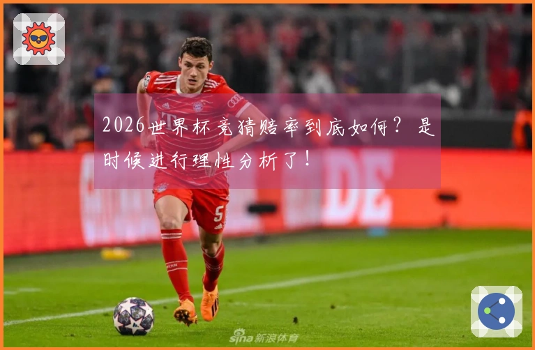 2026世界杯竞猜赔率到底如何？是时候进行理性分析了！