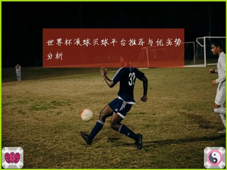 世界杯滚球买球平台推荐与优劣势分析